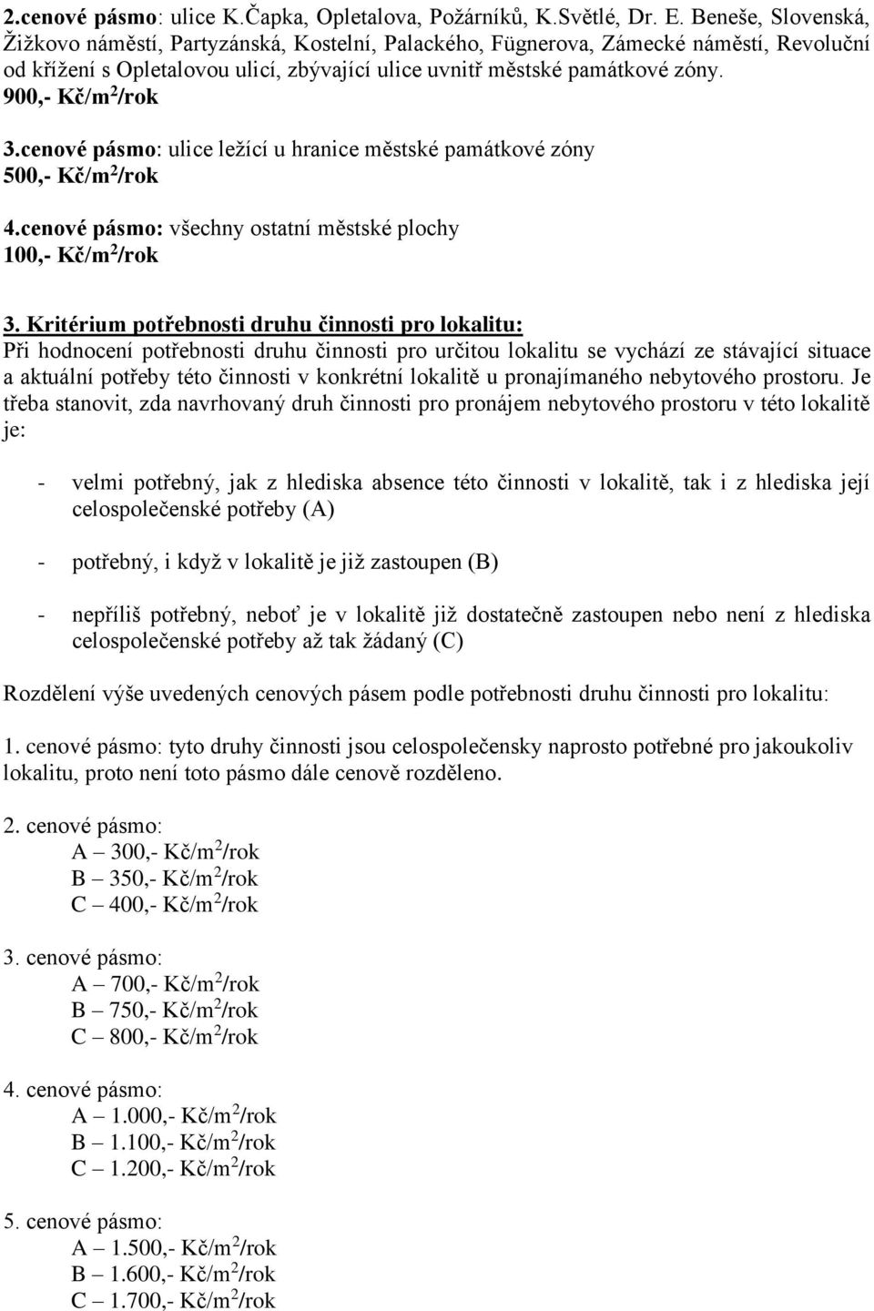 900,- Kč/m 2 /rok 3.cenové pásmo: ulice ležící u hranice městské památkové zóny 500,- Kč/m 2 /rok 4.cenové pásmo: všechny ostatní městské plochy 100,- Kč/m 2 /rok 3.