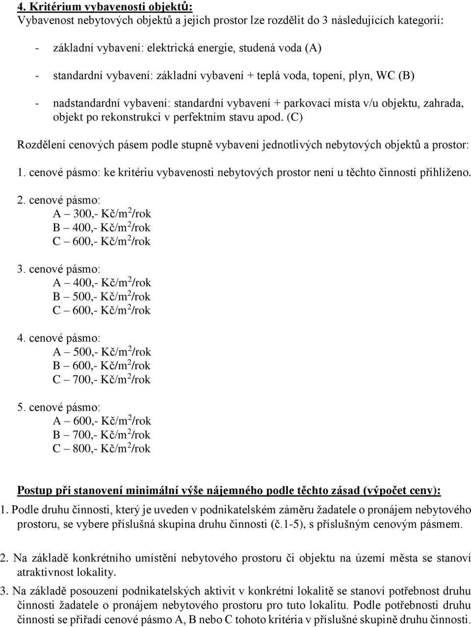 (C) Rozdělení cenových pásem podle stupně vybavení jednotlivých nebytových objektů a prostor: 1. cenové pásmo: ke kritériu vybavenosti nebytových prostor není u těchto činností přihlíženo. 2.