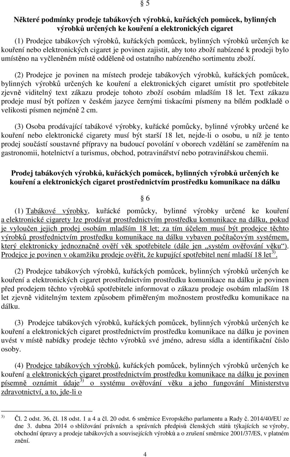 (2) Prodejce je povinen na místech prodeje tabákových výrobků, kuřáckých pomůcek, bylinných výrobků určených ke kouření a elektronických cigaret umístit pro spotřebitele zjevně viditelný text zákazu