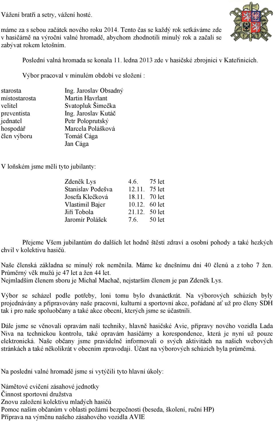 ledna 2013 zde v hasičské zbrojnici v Kateřinicích. Výbor pracoval v minulém období ve složení : starosta místostarosta velitel preventista jednatel hospodář člen výboru Ing.