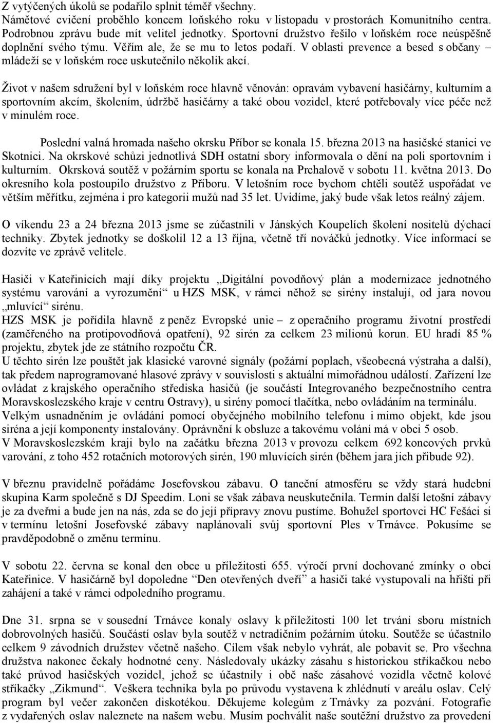 Život v našem sdružení byl v loňském roce hlavně věnován: opravám vybavení hasičárny, kulturním a sportovním akcím, školením, údržbě hasičárny a také obou vozidel, které potřebovaly více péče než v