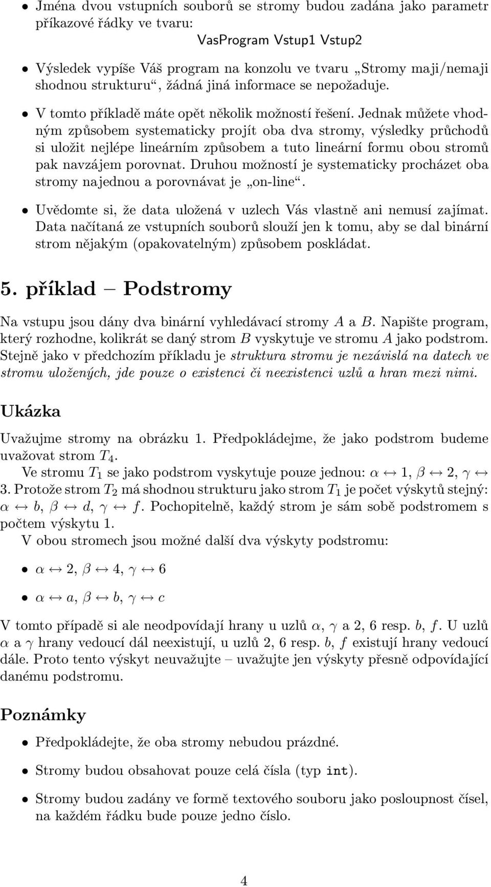 lineárním způsobem a tuto lineární formu obou stromů pak navzájem porovnat Druhou možností je systematicky procházet oba stromy najednou a porovnávat je on-line Uvědomte si, že data uložená v uzlech