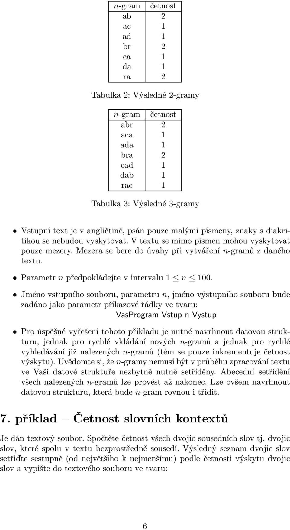 předpokládejte v intervalu 1 n 100 Jméno vstupního souboru, parametru n, jméno výstupního souboru bude zadáno jako parametr příkazové řádky ve tvaru: VasProgram Vstup n Vystup Pro úspěšné vyřešení