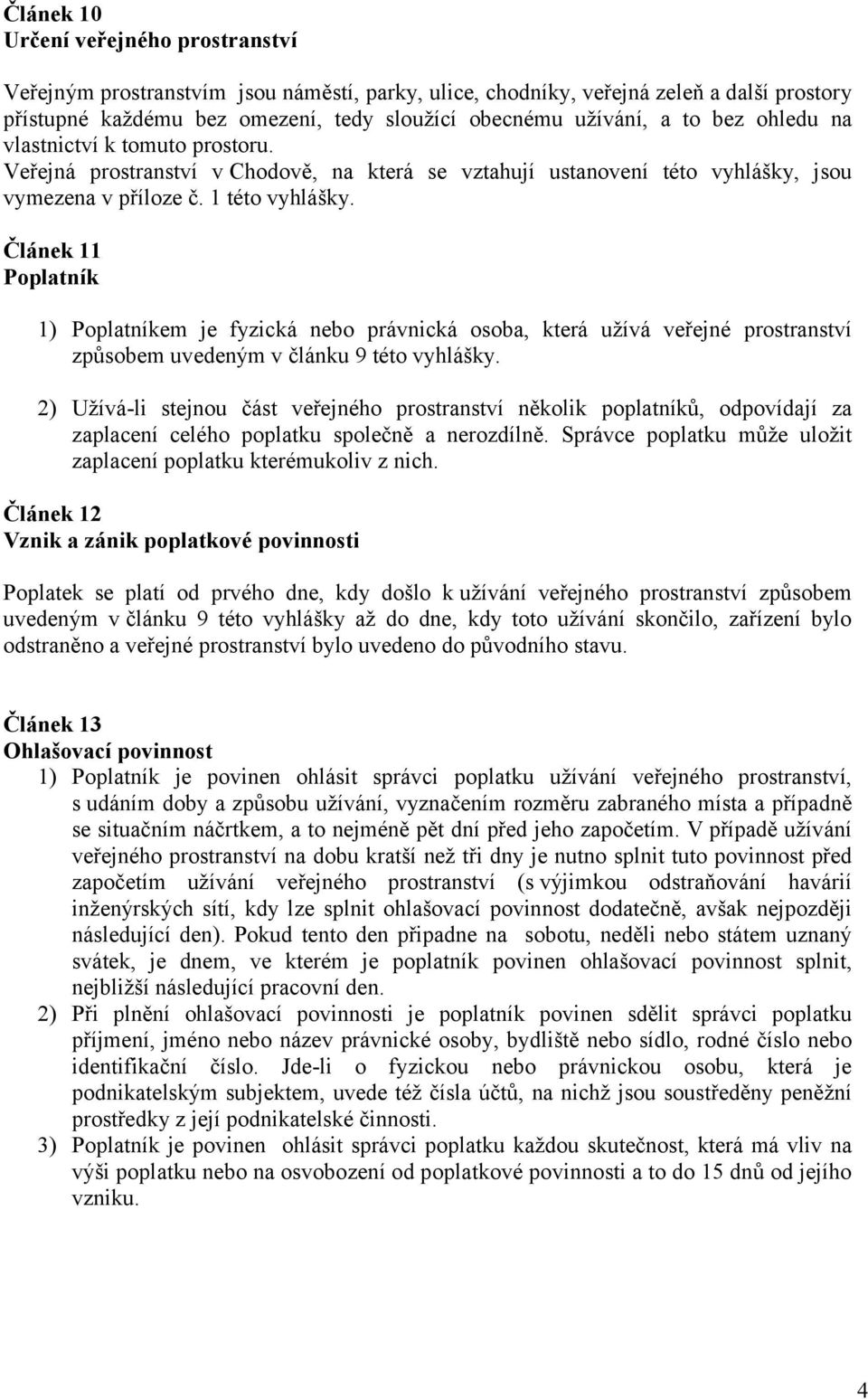 Článek 11 Poplatník 1) Poplatníkem je fyzická nebo právnická osoba, která užívá veřejné prostranství způsobem uvedeným v článku 9 této vyhlášky.