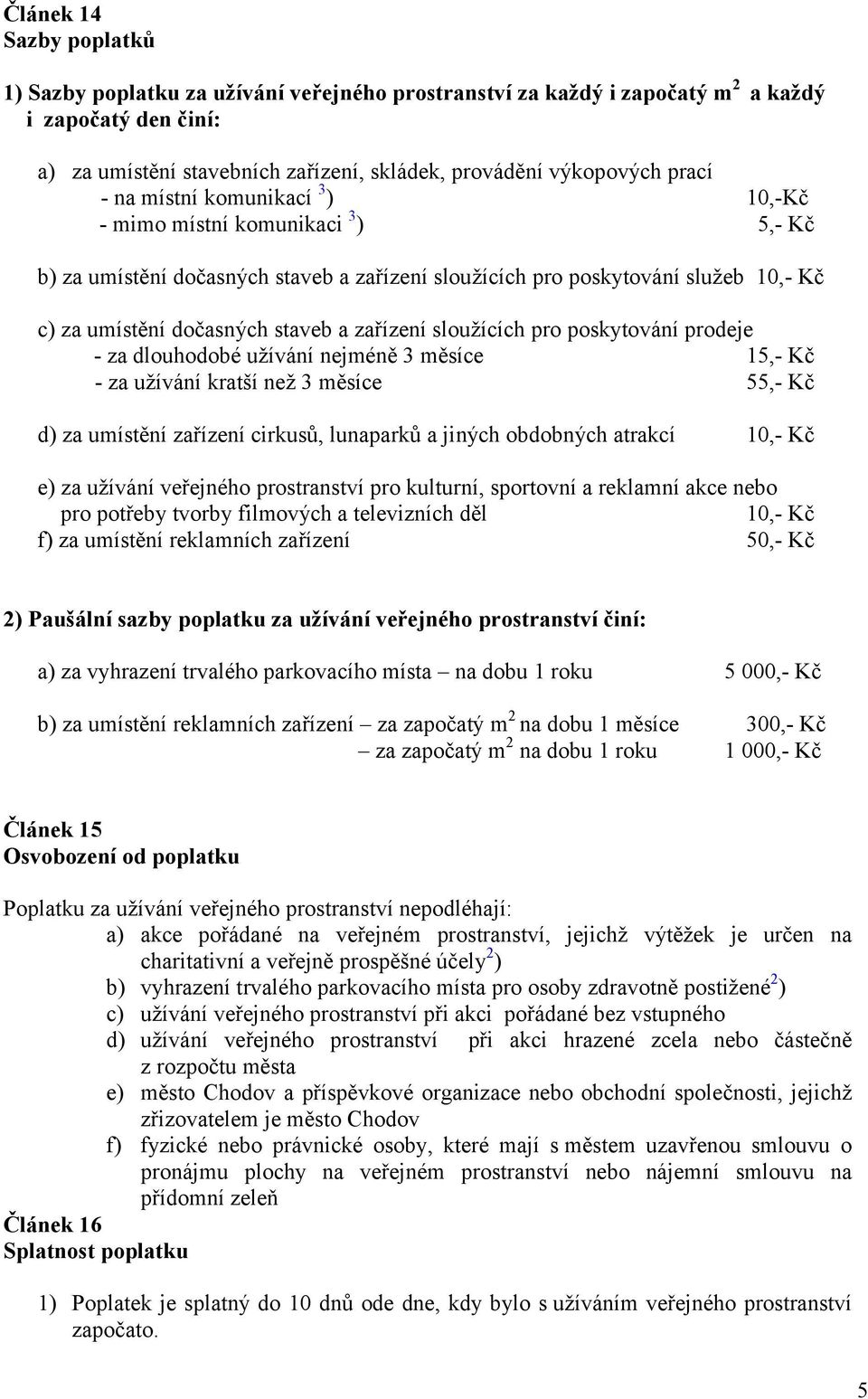 zařízení sloužících pro poskytování prodeje - za dlouhodobé užívání nejméně 3 měsíce 15,- Kč - za užívání kratší než 3 měsíce 55,- Kč d) za umístění zařízení cirkusů, lunaparků a jiných obdobných