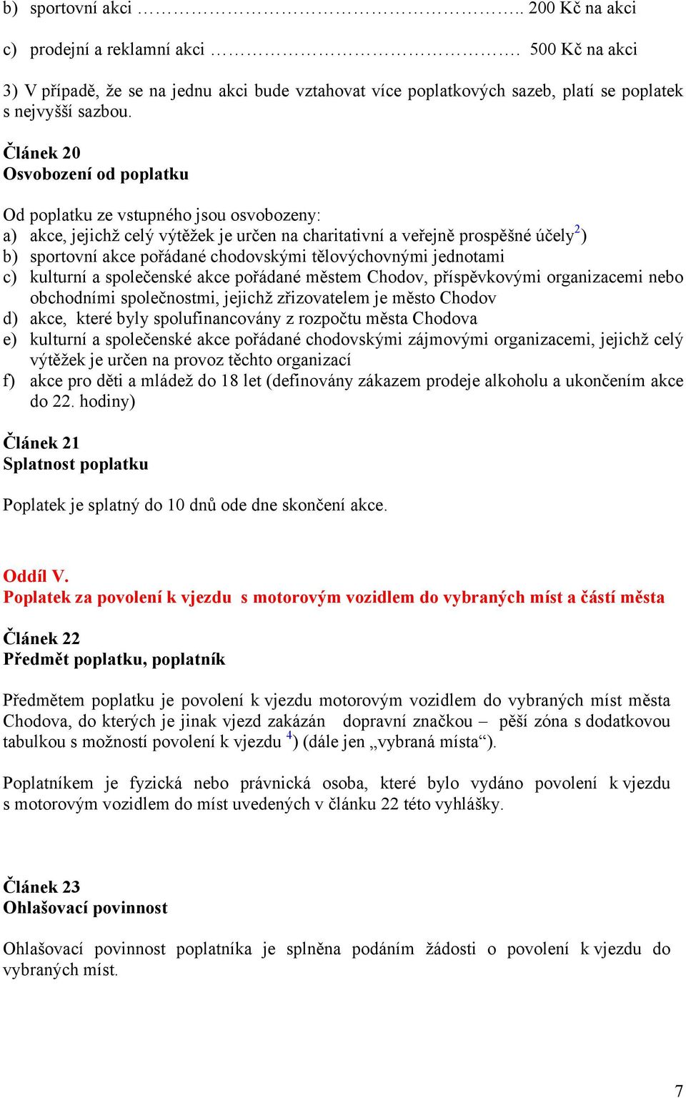 tělovýchovnými jednotami c) kulturní a společenské akce pořádané městem Chodov, příspěvkovými organizacemi nebo obchodními společnostmi, jejichž zřizovatelem je město Chodov d) akce, které byly