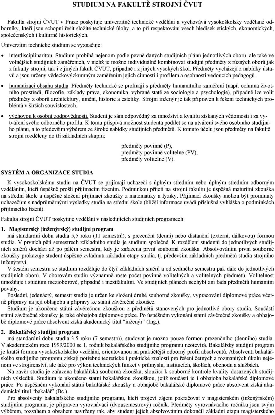 Studium probíhá nejenom podle pevně daných studijních plánů jednotlivých oborů, ale také ve volnějších studijních zaměřeních, v nichž je možno individuálně kombinovat studijní předměty z různých