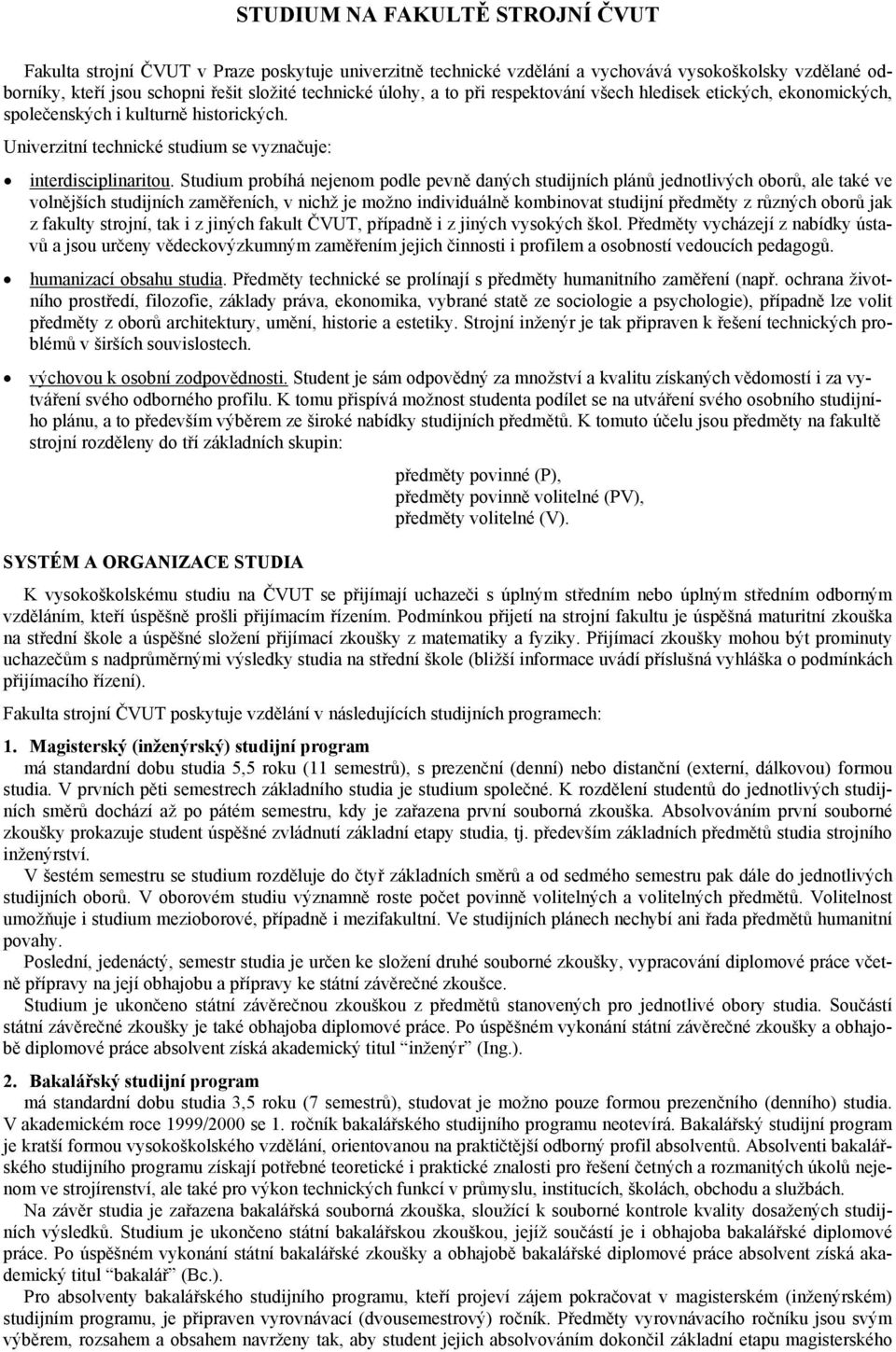 Studium probíhá nejenom podle pevně daných studijních plánů jednotlivých oborů, ale také ve volnějších studijních zaměřeních, v nichž je možno individuálně kombinovat studijní předměty z různých