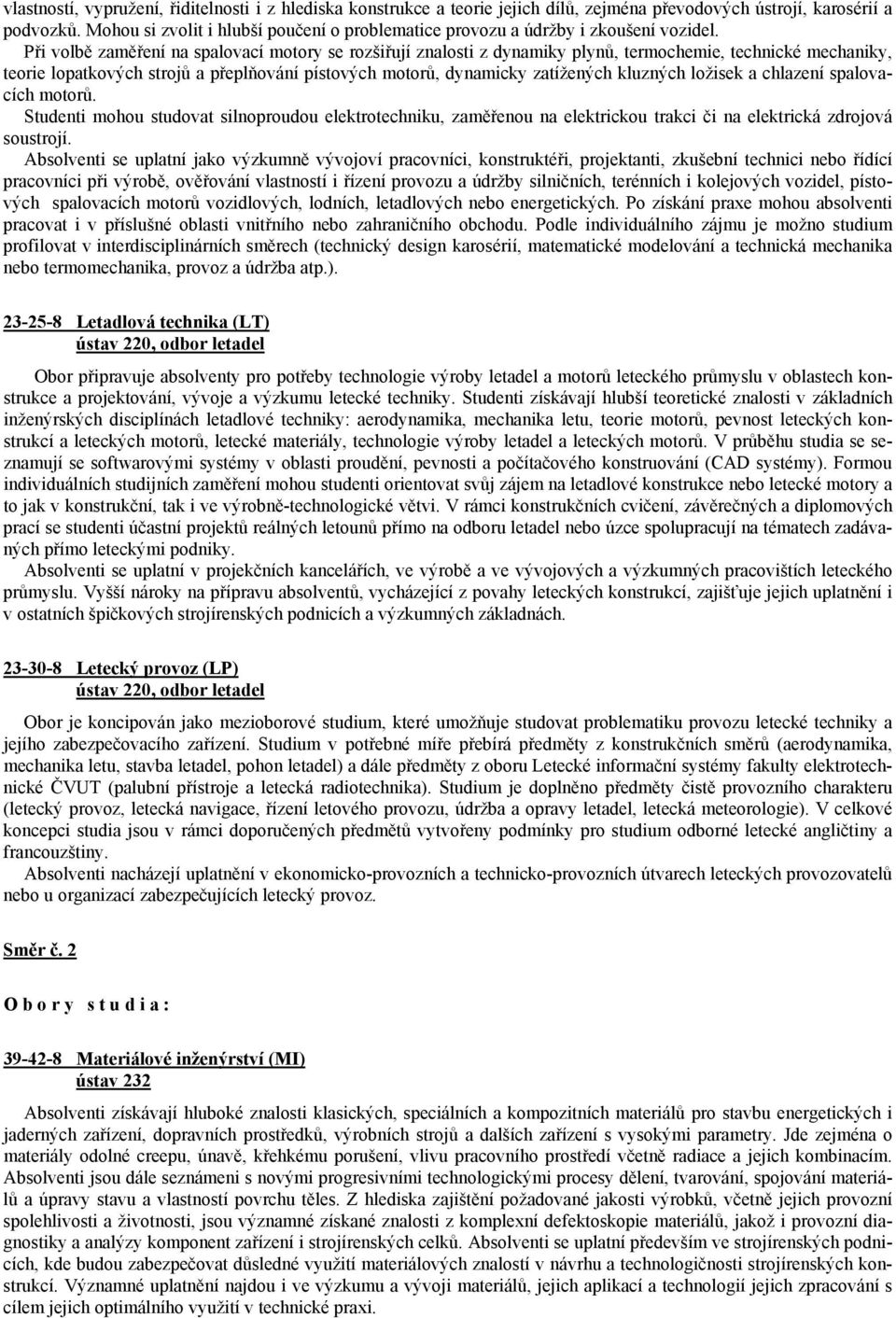 Při volbě zaměření na spalovací motory se rozšiřují znalosti z dynamiky plynů, termochemie, technické mechaniky, teorie lopatkových strojů a přeplňování pístových motorů, dynamicky zatížených