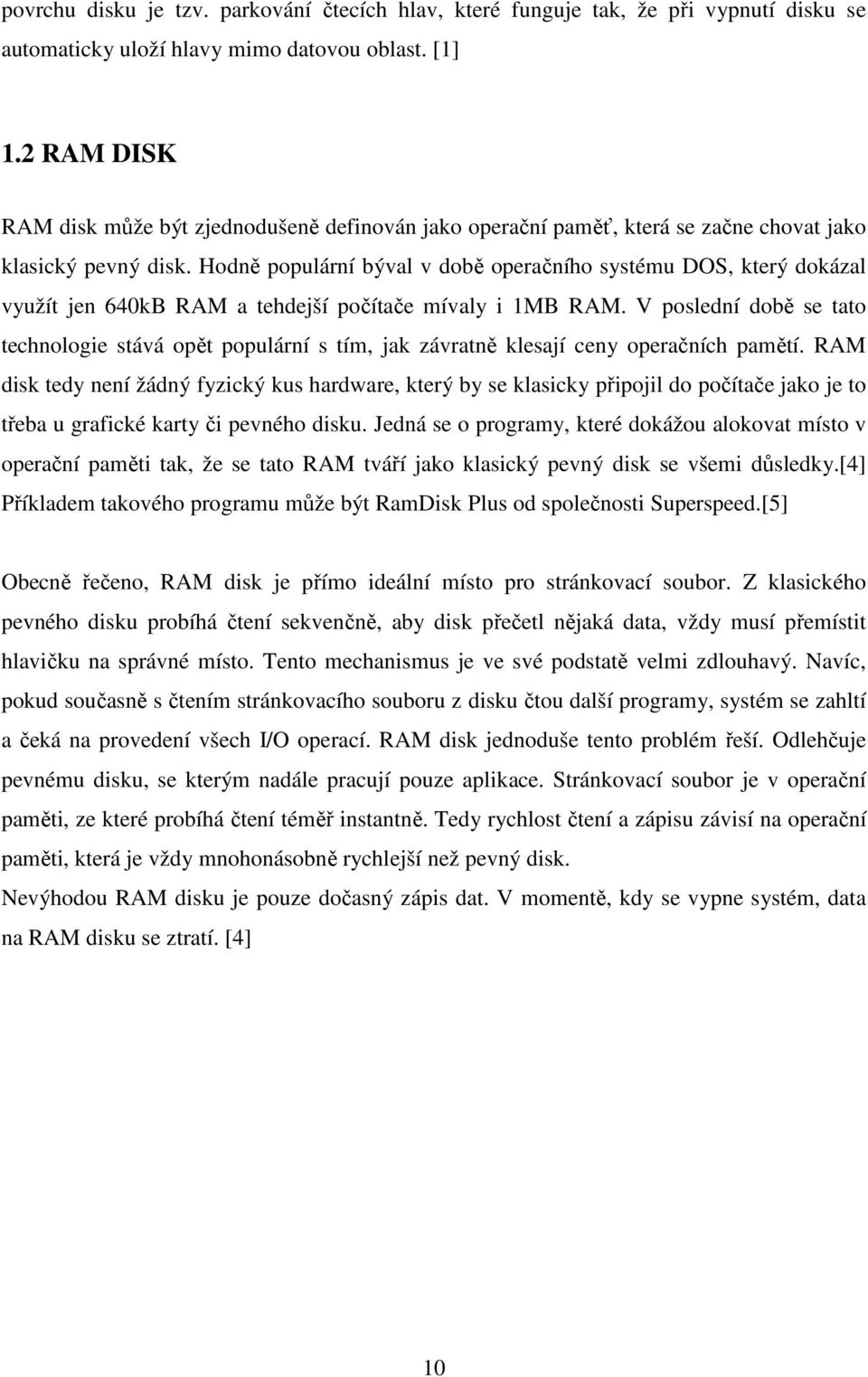 Hodně populární býval v době operačního systému DOS, který dokázal využít jen 640kB RAM a tehdejší počítače mívaly i 1MB RAM.