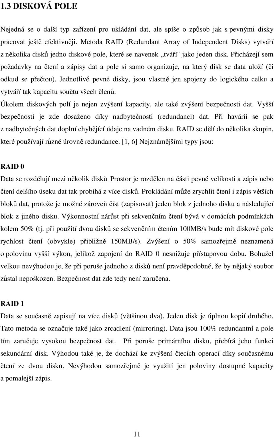 Přicházejí sem požadavky na čtení a zápisy dat a pole si samo organizuje, na který disk se data uloží (či odkud se přečtou).