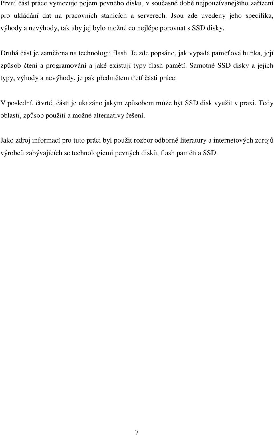 Je zde popsáno, jak vypadá paměťová buňka, její způsob čtení a programování a jaké existují typy flash pamětí. Samotné SSD disky a jejich typy, výhody a nevýhody, je pak předmětem třetí části práce.