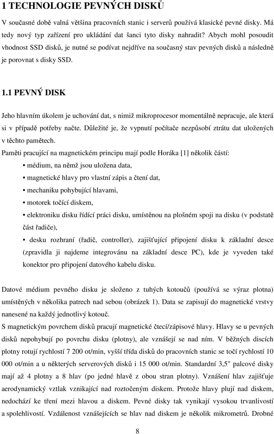 1 PEVNÝ DISK Jeho hlavním úkolem je uchování dat, s nimiž mikroprocesor momentálně nepracuje, ale která si v případě potřeby načte.