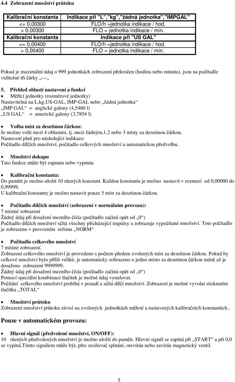 Pokud je maximální údaj o 999 jednotkách zobrazení překročen (hodina nebo minuta), jsou na počítadle viditelné tři čárky --- 5.