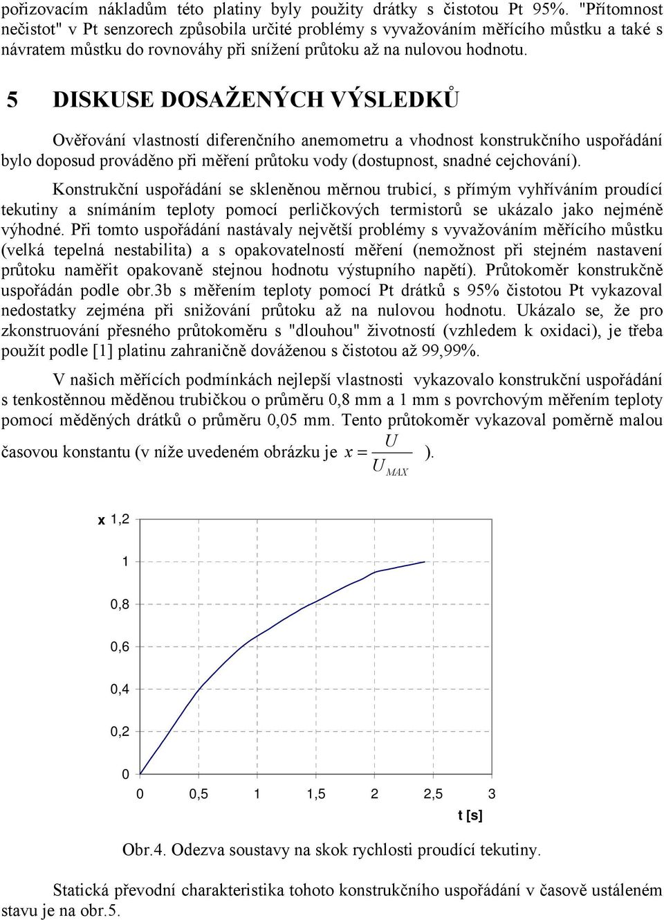 5 DISKUSE DOSAŽENÝCH VÝSLEDKŮ Ověřování vlastností diferenčního anemometru a vhodnost konstrukčního uspořádání bylo doposud prováděno při měření průtoku vody (dostupnost, snadné cejchování).