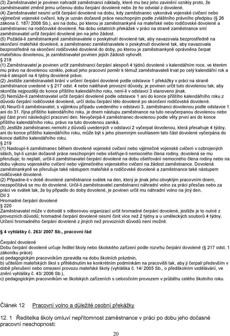 předpisu ( 26 zákona č. 187/ 2006 Sb.), ani na dobu, po kterou je zaměstnankyně na mateřské nebo rodičovské dovolené a zaměstnanec na rodičovské dovolené.