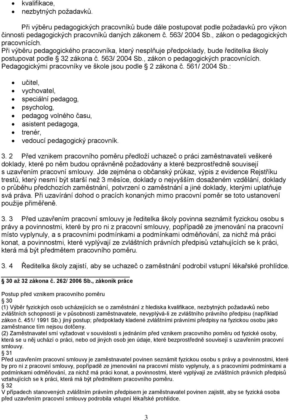 , zákon o pedagogických pracovnících. Pedagogickými pracovníky ve škole jsou podle 2 zákona č. 561/ 2004 Sb.