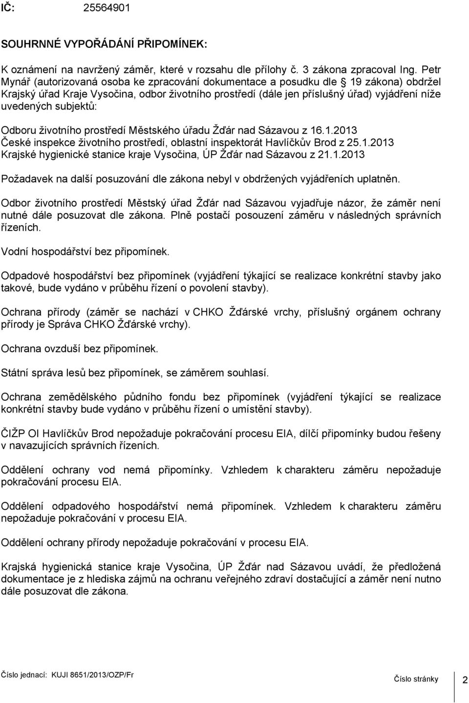 subjektů: Odboru životního prostředí Městského úřadu Žďár nad Sázavou z 16.1.2013 České inspekce životního prostředí, oblastní inspektorát Havlíčkův Brod z 25.1.2013 Krajské hygienické stanice kraje Vysočina, ÚP Žďár nad Sázavou z 21.