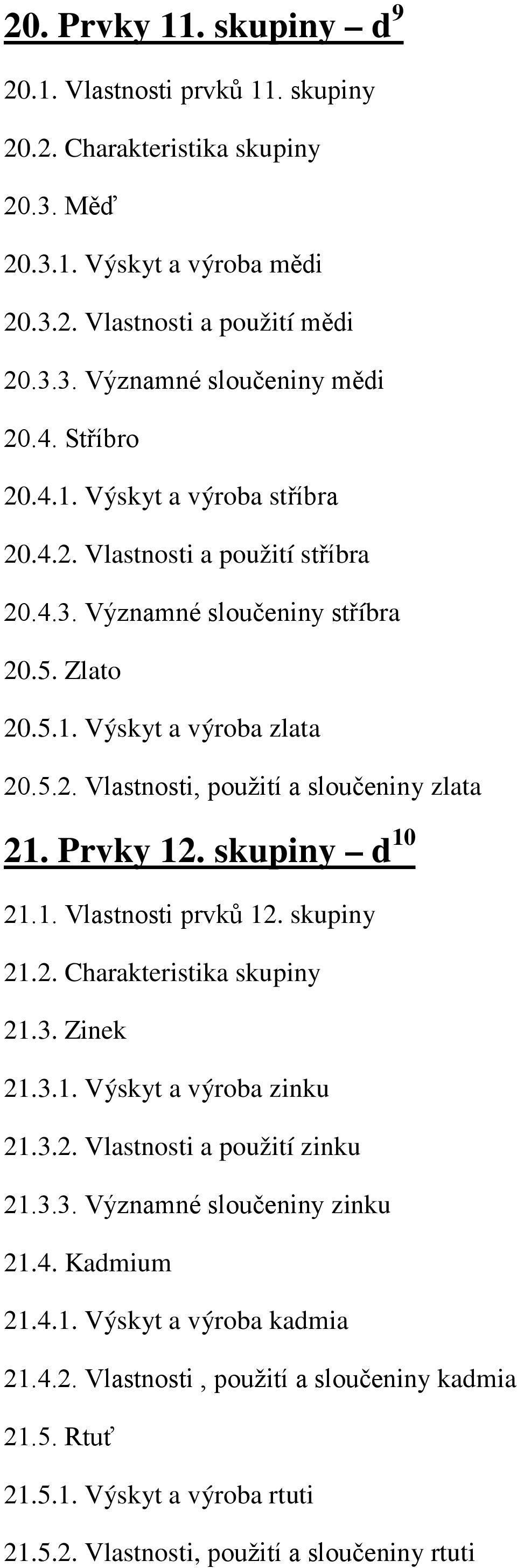 Prvky 12. skupiny d 10 21.1. Vlastnosti prvků 12. skupiny 21.2. Charakteristika skupiny 21.3. Zinek 21.3.1. Výskyt a výroba zinku 21.3.2. Vlastnosti a použití zinku 21.3.3. Významné sloučeniny zinku 21.