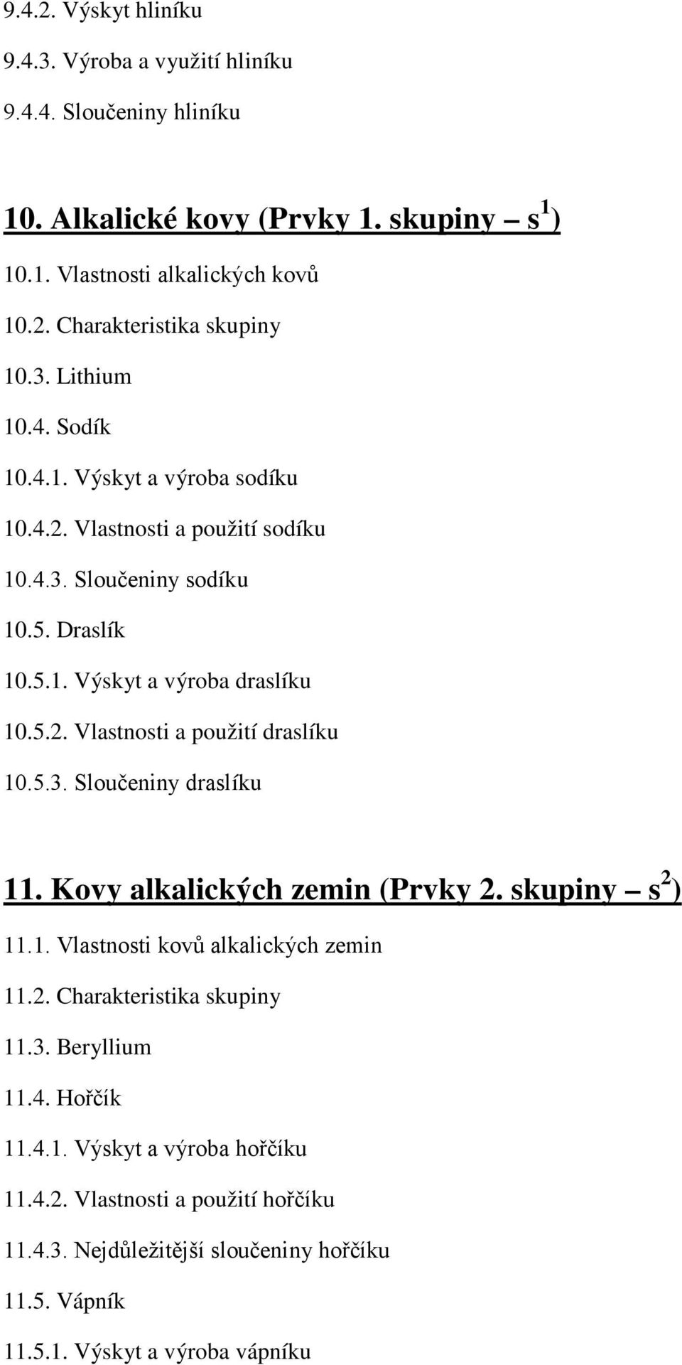 5.3. Sloučeniny draslíku 11. Kovy alkalických zemin (Prvky 2. skupiny s 2 ) 11.1. Vlastnosti kovů alkalických zemin 11.2. Charakteristika skupiny 11.3. Beryllium 11.4. Hořčík 11.4.1. Výskyt a výroba hořčíku 11.