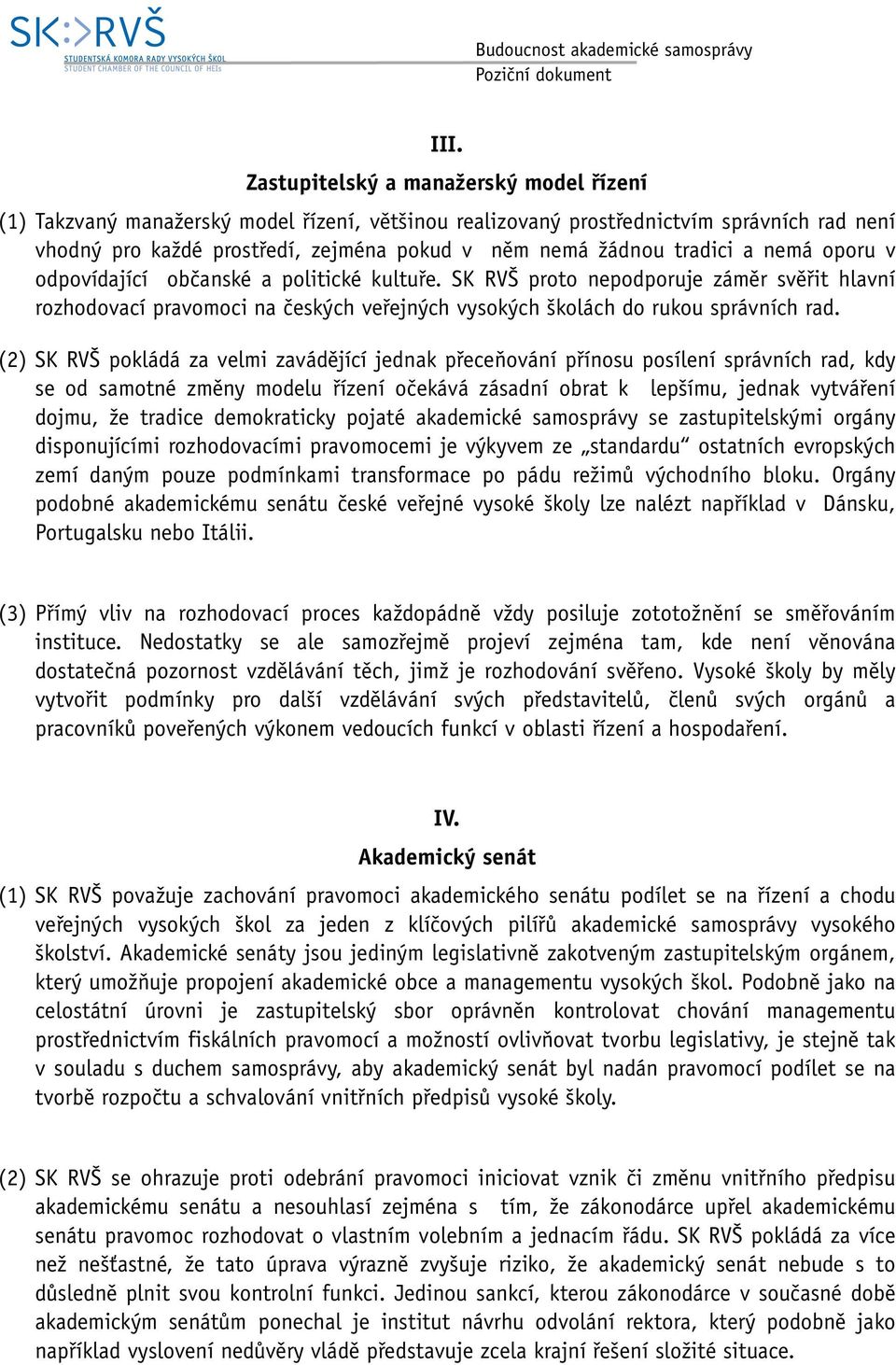 (2) SK RVŠ pokládá za velmi zavádějící jednak přeceňování přínosu posílení správních rad, kdy se od samotné změny modelu řízení očekává zásadní obrat k lepšímu, jednak vytváření dojmu, že tradice