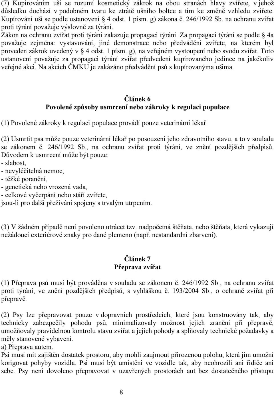 Za propagaci týrání se podle 4a považuje zejména: vystavování, jiné demonstrace nebo předvádění zvířete, na kterém byl proveden zákrok uvedený v 4 odst. 1 písm.