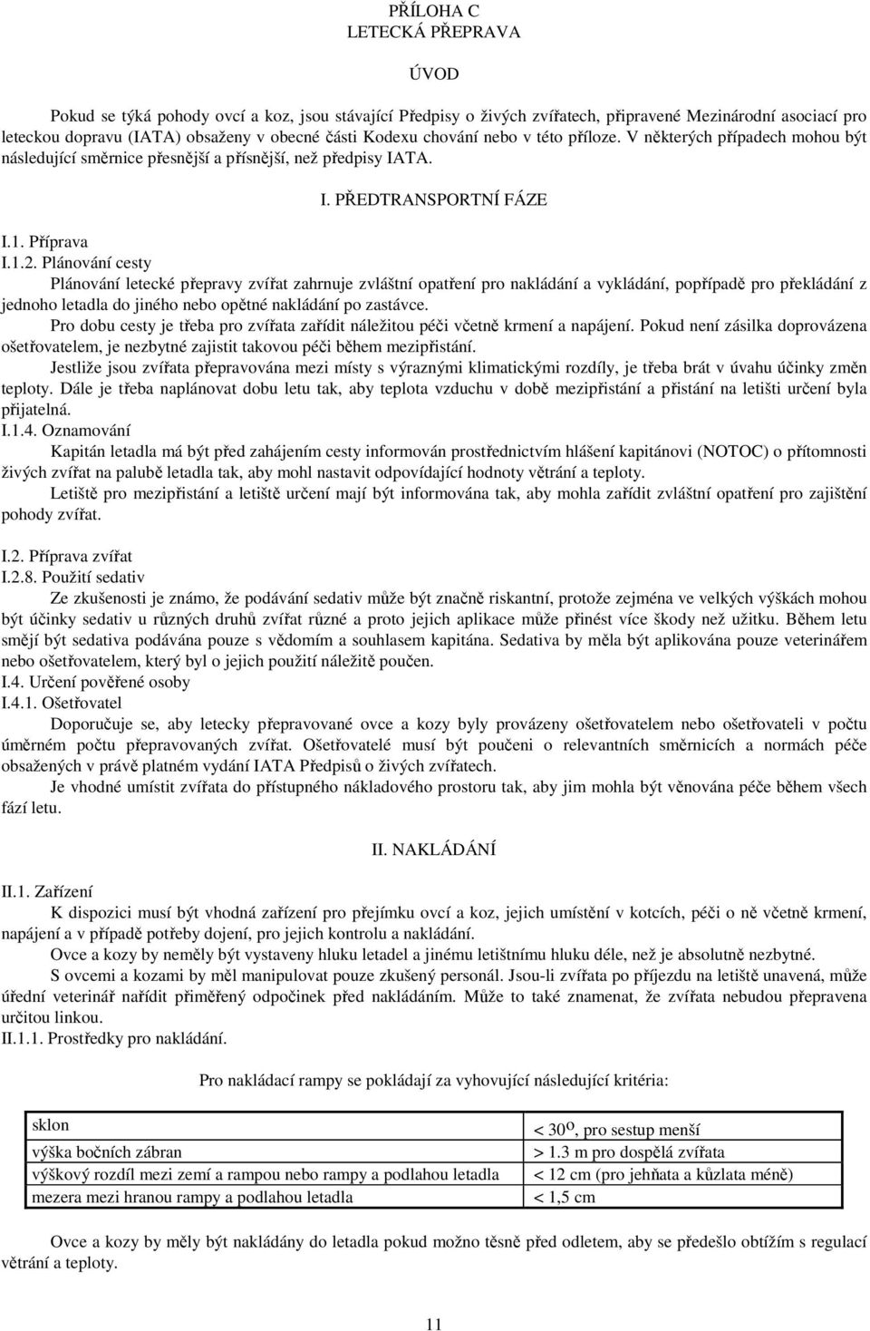 Plánování cesty Plánování letecké přepravy zvířat zahrnuje zvláštní opatření pro nakládání a vykládání, popřípadě pro překládání z jednoho letadla do jiného nebo opětné nakládání po zastávce.