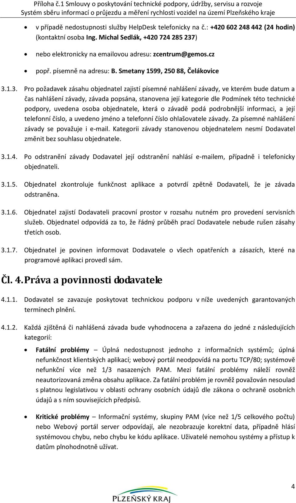 telefonicky na č.: +420 602 248 442 (24 hodin) (kontaktní osoba Ing. Michal Sedlák, +420 724 285 237) nebo elektronicky na emailovou adresu: zcentrum@gemos.cz popř. písemně na adresu: B.