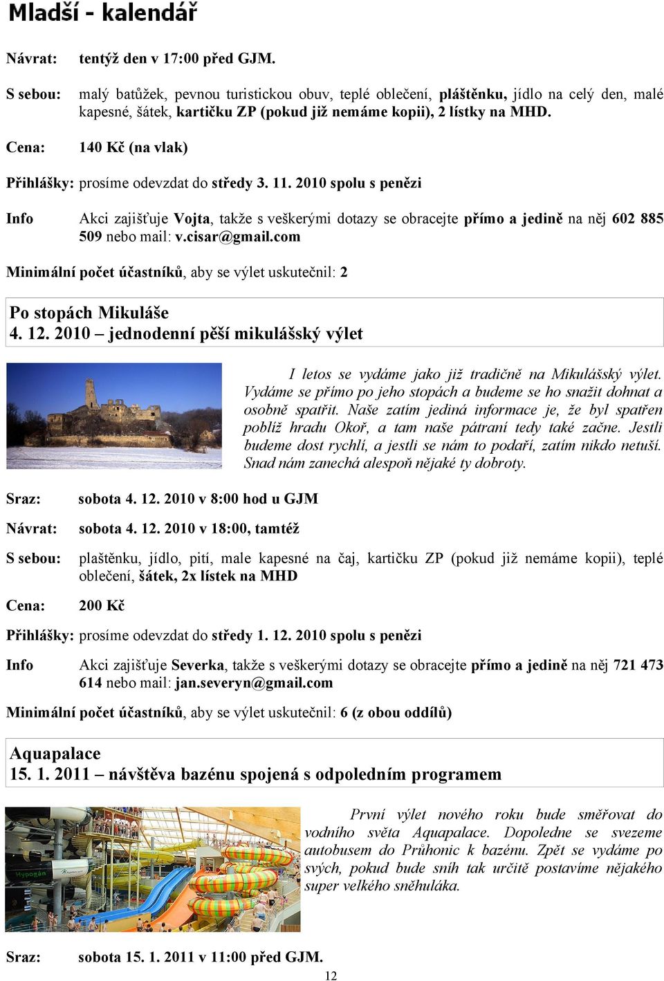 Cena: 140 Kč (na vlak) Přihlášky: prosíme odevzdat do středy 3. 11. 2010 spolu s penězi Info Akci zajišťuje Vojta, takže s veškerými dotazy se obracejte přímo a jedině na něj 602 885 509 nebo mail: v.