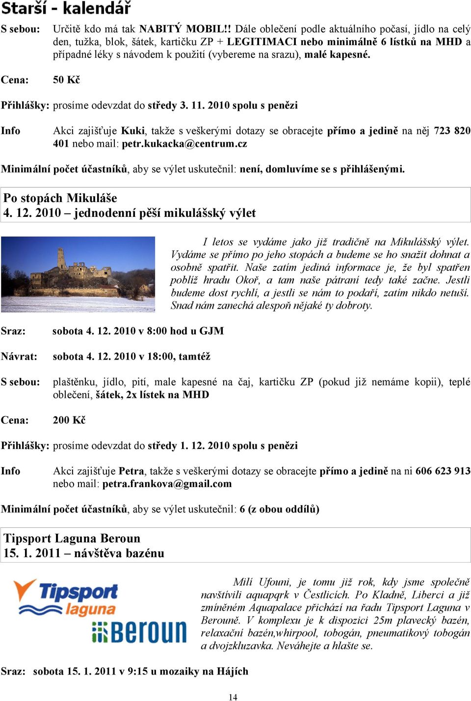 kapesné. Cena: 50 Kč Přihlášky: prosíme odevzdat do středy 3. 11. 2010 spolu s penězi Info Akci zajišťuje Kuki, takže s veškerými dotazy se obracejte přímo a jedině na něj 723 820 401 nebo mail: petr.