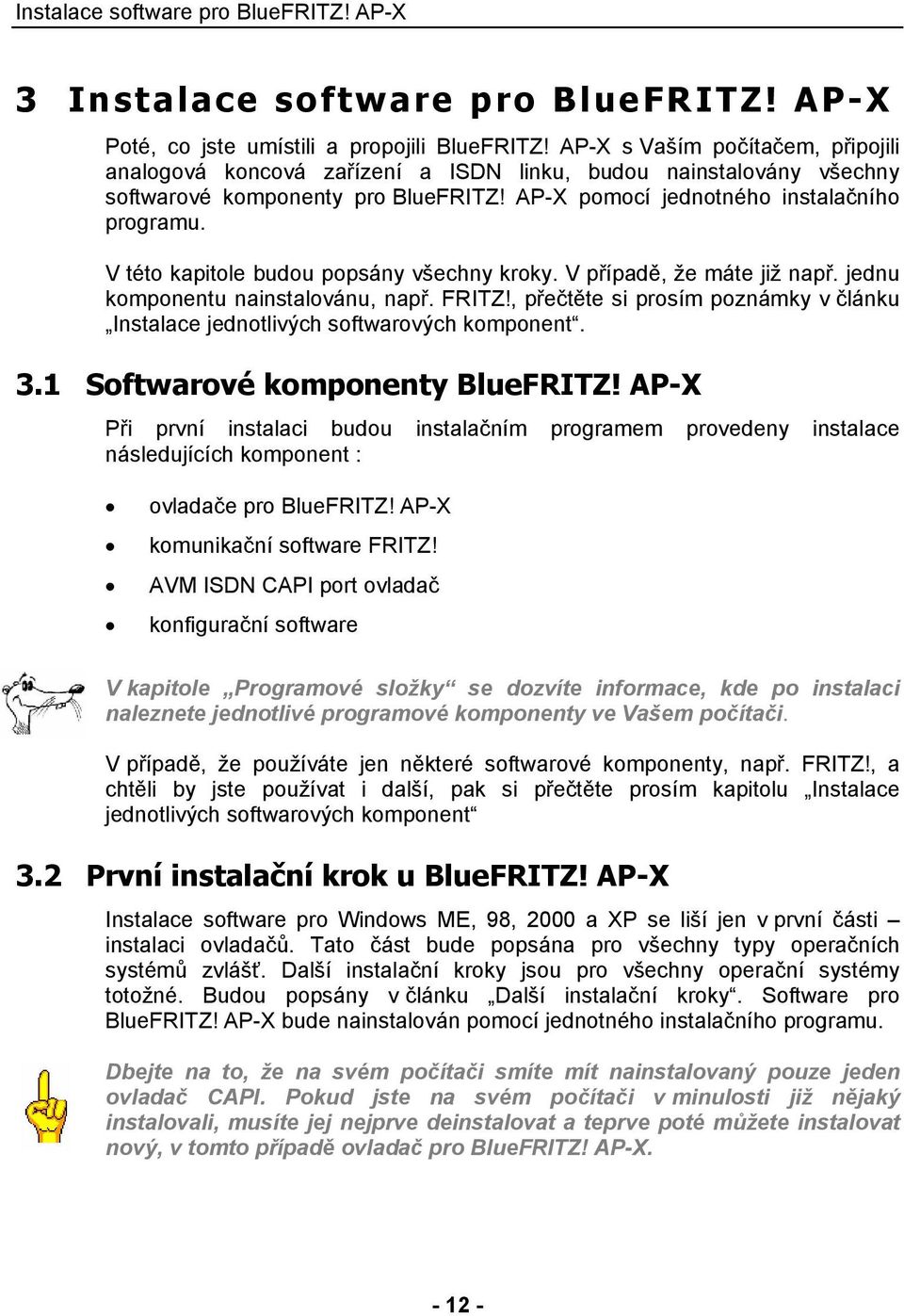 V této kapitole budou popsány všechny kroky. V případě, že máte již např. jednu komponentu nainstalovánu, např. FRITZ!