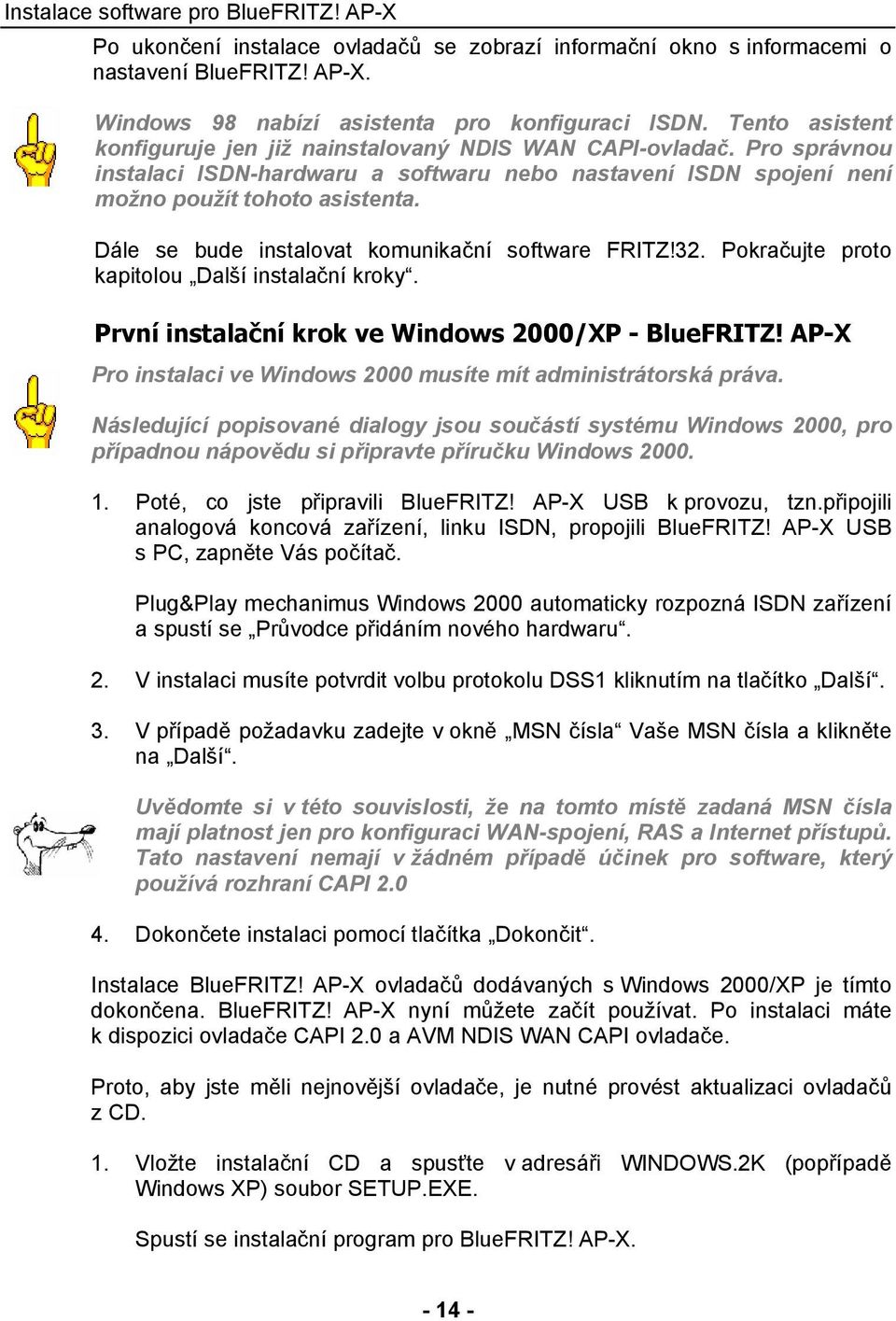 Dále se bude instalovat komunikační software FRITZ!32. Pokračujte proto kapitolou Další instalační kroky. První instalační krok ve Windows 2000/XP - BlueFRITZ!