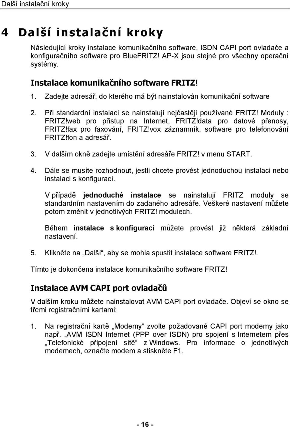 Při standardní instalaci se nainstalují nejčastěji používané FRITZ! Moduly : FRITZ!web pro přístup na Internet, FRITZ!data pro datové přenosy, FRITZ!fax pro faxování, FRITZ!