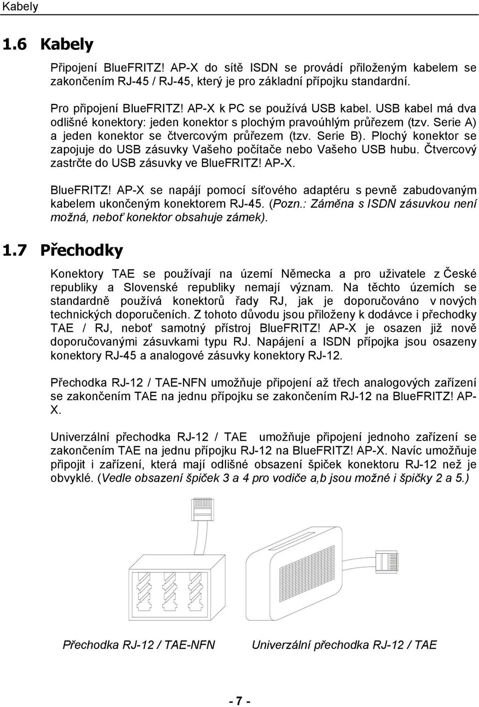 Plochý konektor se zapojuje do USB zásuvky Vašeho počítače nebo Vašeho USB hubu. Čtvercový zastrčte do USB zásuvky ve BlueFRITZ!