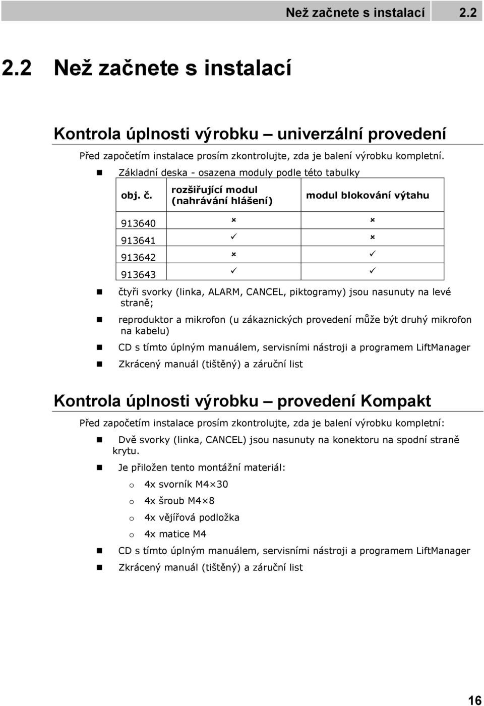 rozšiřující modul (nahrávání hlášení) modul blokování výtahu 913640 913641 913642 913643 čtyři svorky (linka, ALARM, CANCEL, piktogramy) jsou nasunuty na levé straně; reproduktor a mikrofon (u