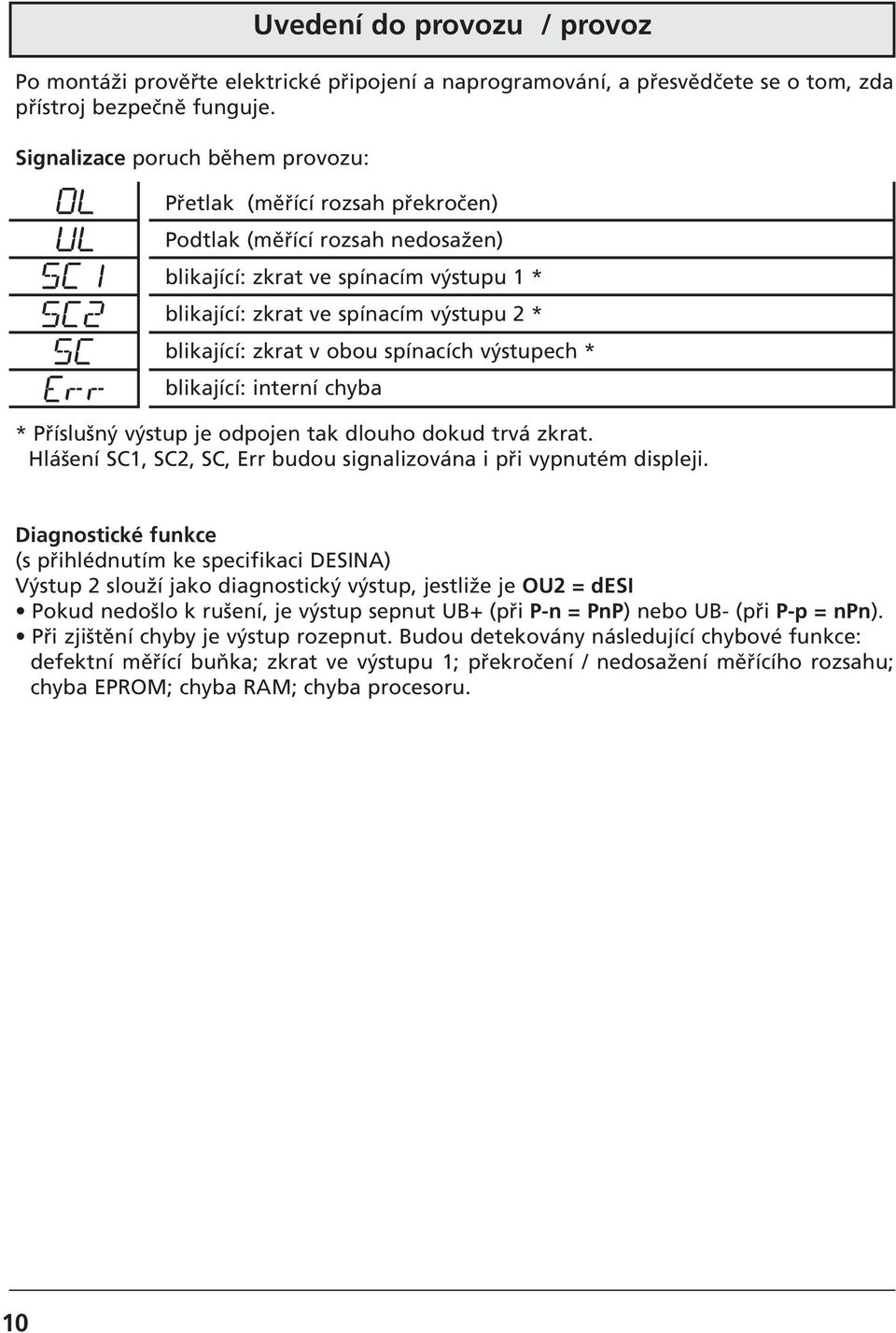 výstupu 2 * blikající: zkrat v obou spínacích výstupech * blikající: interní chyba * Příslušný výstup je odpojen tak dlouho dokud trvá zkrat.