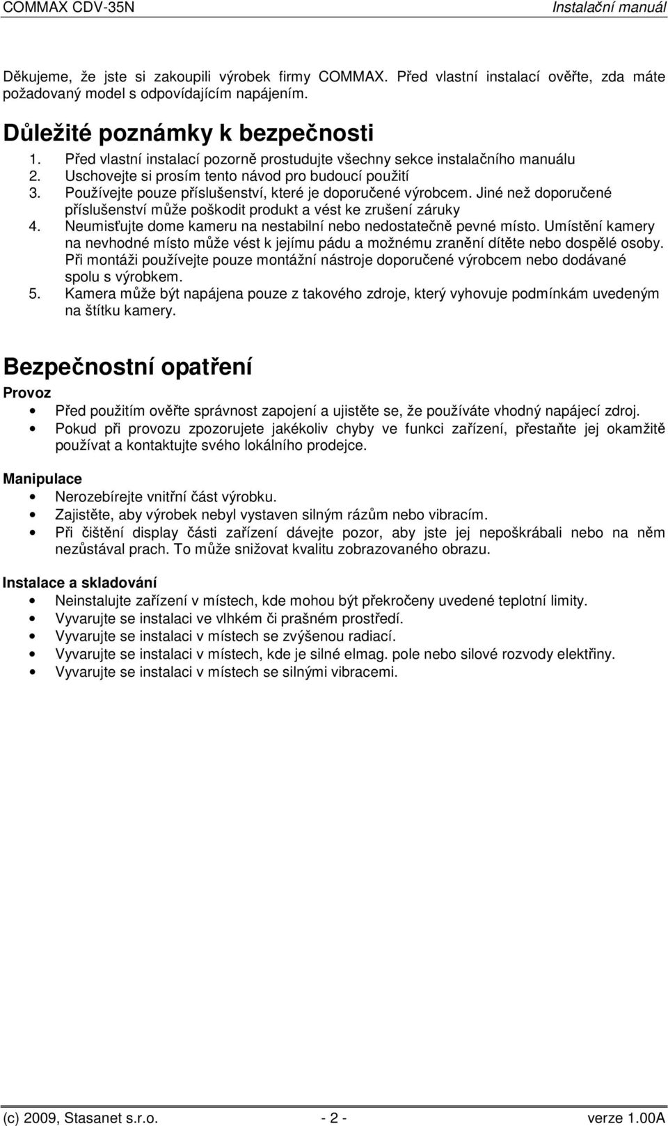 Jiné než doporučené příslušenství může poškodit produkt a vést ke zrušení záruky 4. Neumisťujte dome kameru na nestabilní nebo nedostatečně pevné místo.