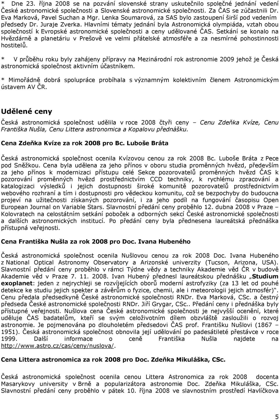 Hlavními tématy jednání byla Astronomická olympiáda, vztah obou společností k Evropské astronomické společnosti a ceny udělované ČAS.
