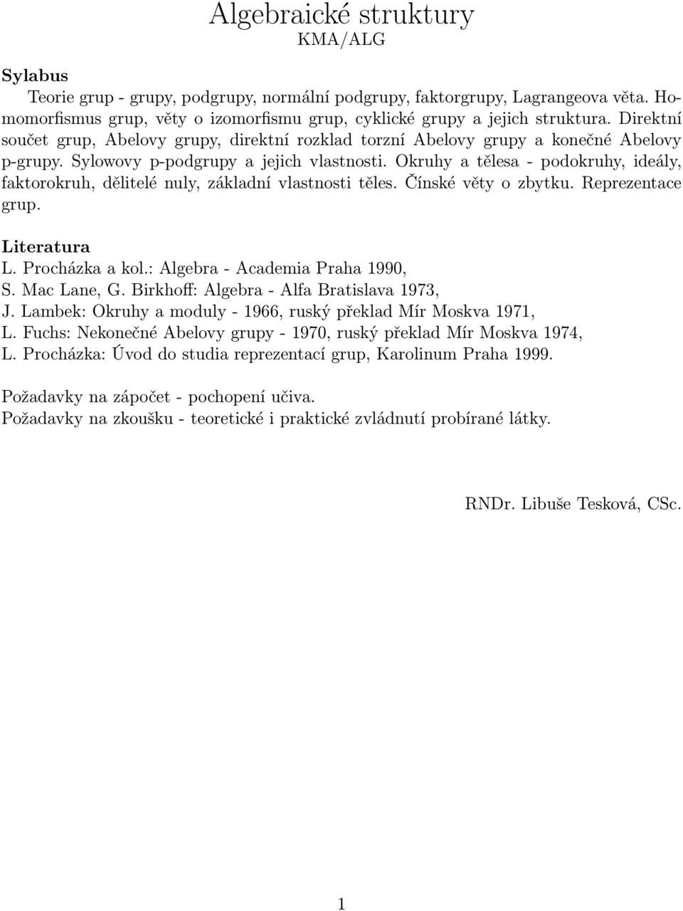 Okruhy a tělesa - podokruhy, ideály, faktorokruh, dělitelé nuly, základní vlastnosti těles. Čínské věty o zbytku. Reprezentace grup. Literatura L. Procházka a kol.: Algebra - Academia Praha 1990, S.