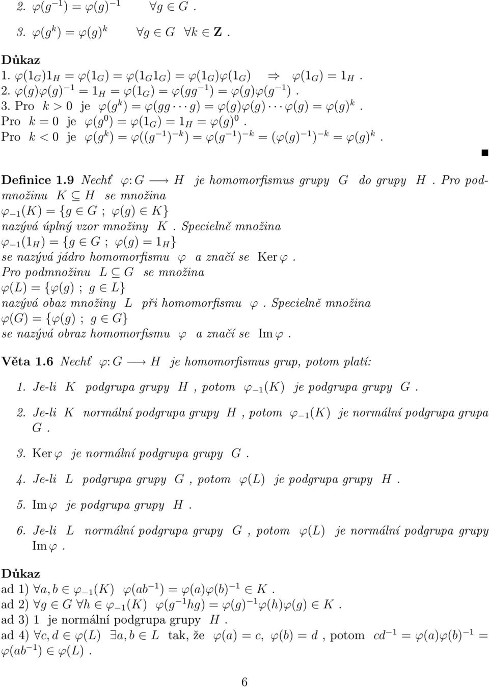 Pro podmnožinu K H se množina ϕ 1 (K) = {g G ; ϕ(g) K} nazývá úplný vzor množiny K. Specielně množina ϕ 1 (1 H ) = {g G ; ϕ(g) = 1 H } se nazývá jádro homomorfismu ϕ a značí se Ker ϕ.