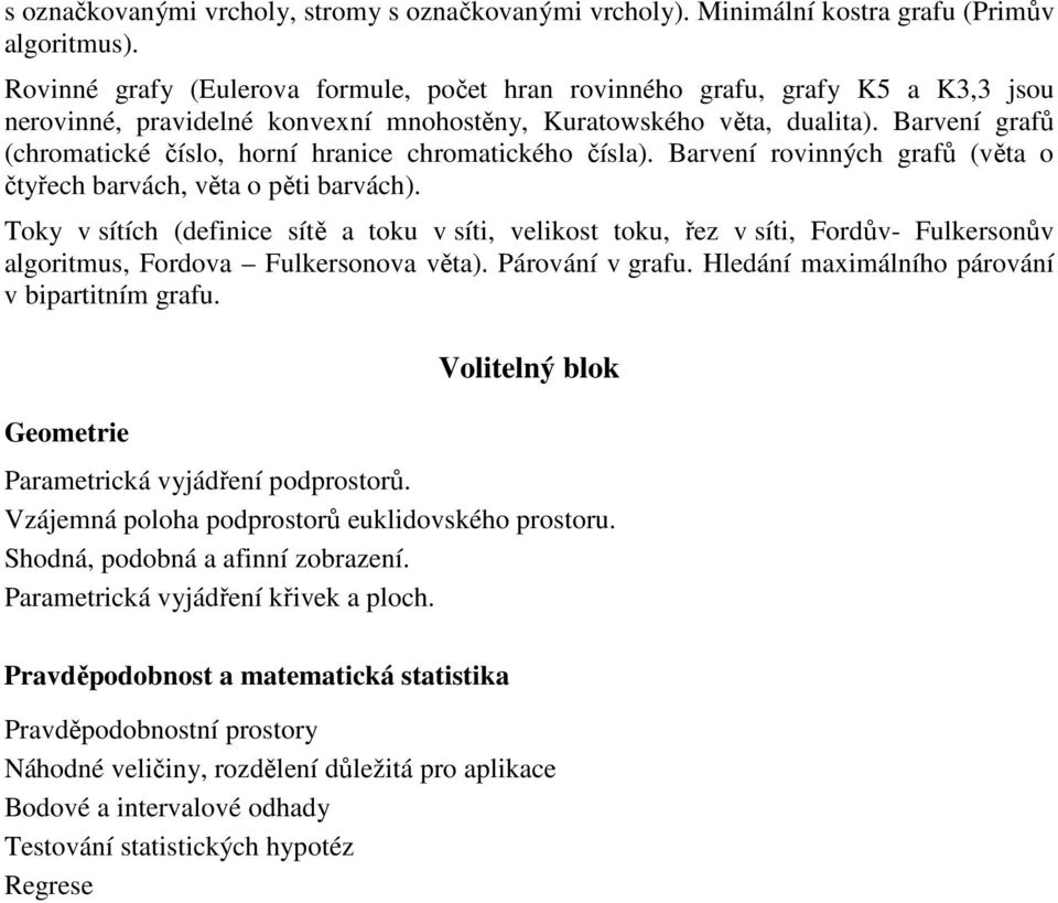 Barvení grafů (chromatické číslo, horní hranice chromatického čísla). Barvení rovinných grafů (věta o čtyřech barvách, věta o pěti barvách).