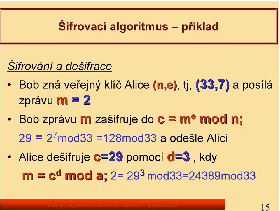 zašifruje do c = m e mod n; 29 = 2 7 mod33 =128mod33 a odešle Alici