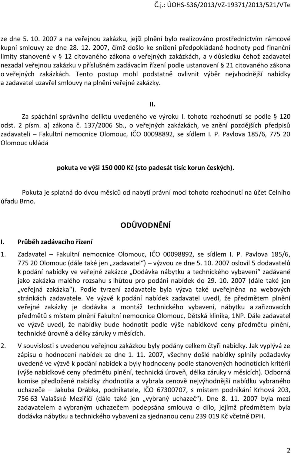 zadávacím řízení podle ustanovení 21 citovaného zákona o veřejných zakázkách. Tento postup mohl podstatně ovlivnit výběr nejvhodnější nabídky a zadavatel uzavřel smlouvy na plnění veřejné zakázky.