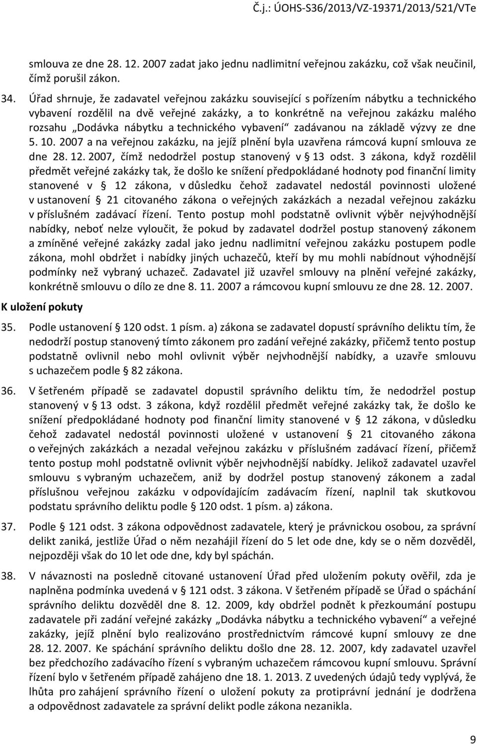 technického vybavení zadávanou na základě výzvy ze dne 5. 10. 2007 a na veřejnou zakázku, na jejíž plnění byla uzavřena rámcová kupní smlouva ze dne 28. 12.