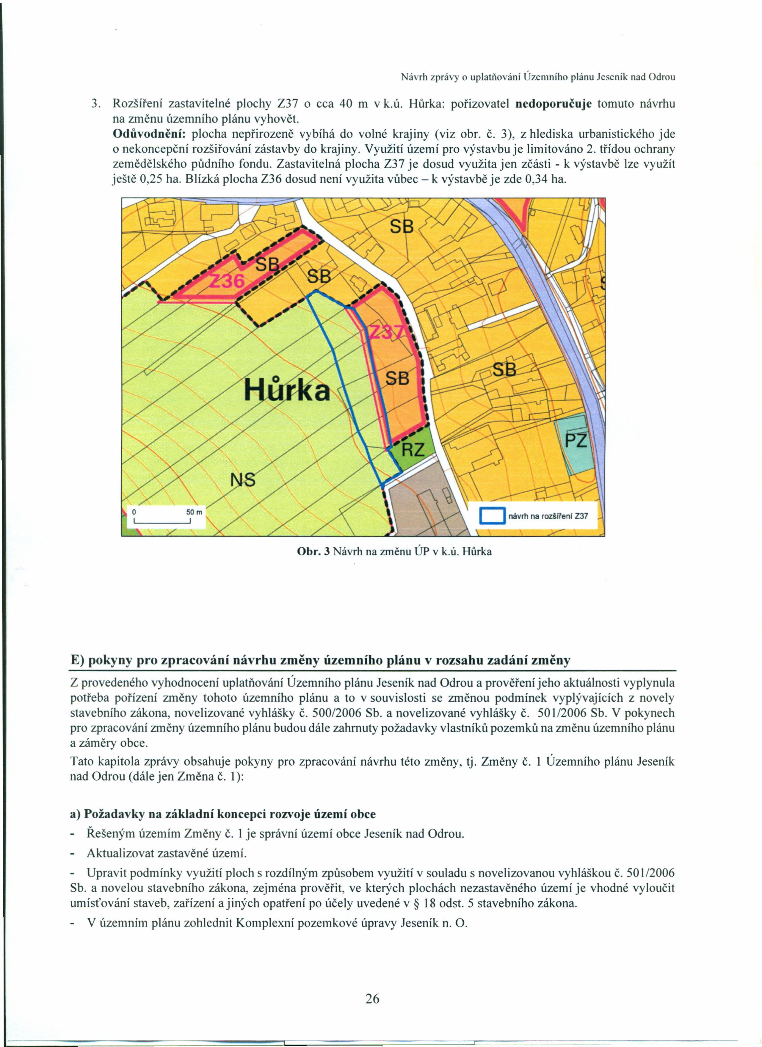 3. Rozšíření zastavitelné plochy Z37 o cca 40 m v k.ú. Hůrka: pořizovatel nedoporučuje tomuto návrhu na změnu územního plánu vyhovět. Odůvodnění: plocha nepřirozeně vybíhá do volné krajiny (viz obr.