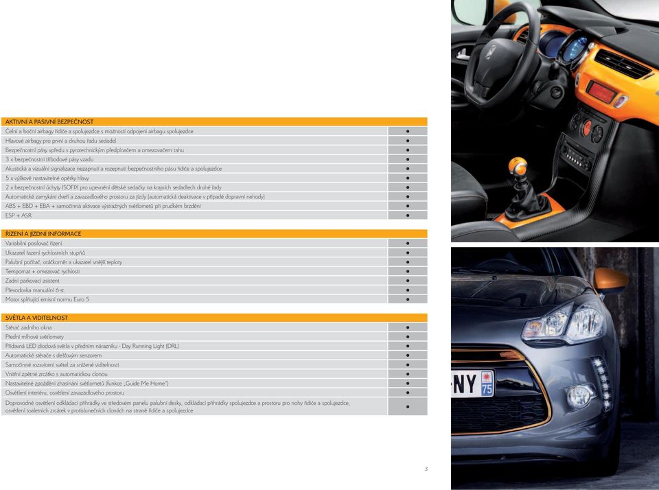 nastavitelné opěrky hlavy 2 x bezpečnostní úchyty ISOFIX pro upevnění dětské sedačky na krajních sedadlech druhé řady Automatické zamykání dveří a zavazadlového prostoru za jízdy (automatická