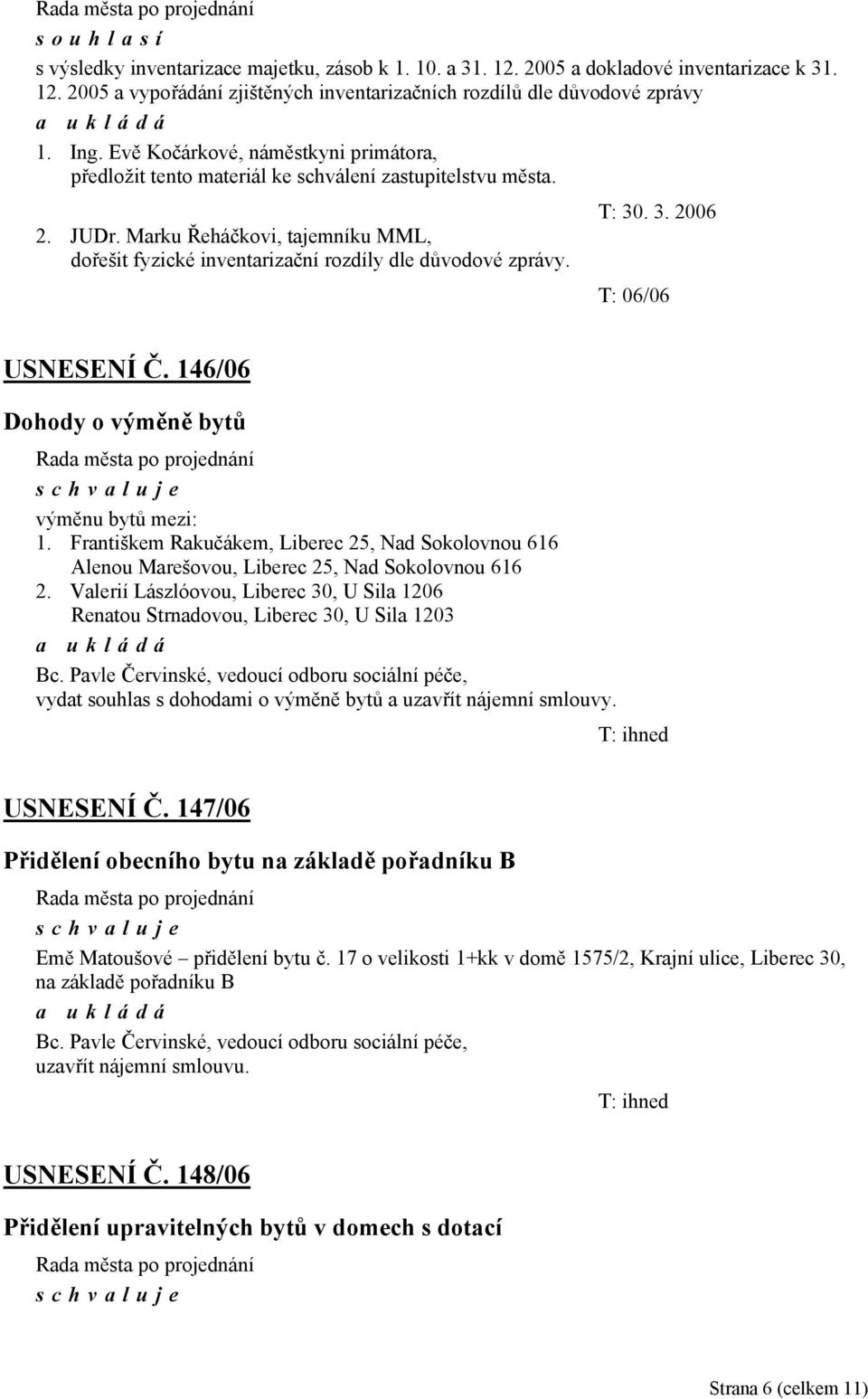 T: 06/06 USNESENÍ Č. 146/06 Dohody o výměně bytů výměnu bytů mezi: 1. Františkem Rakučákem, Liberec 25, Nad Sokolovnou 616 Alenou Marešovou, Liberec 25, Nad Sokolovnou 616 2.