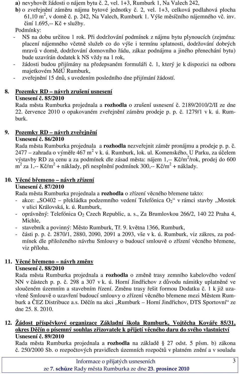 Při dodržování podmínek z nájmu bytu plynoucích (zejména: placení nájemného včetně služeb co do výše i termínu splatnosti, dodržování dobrých mravů v domě, dodržování domovního řádu, zákaz podnájmu a