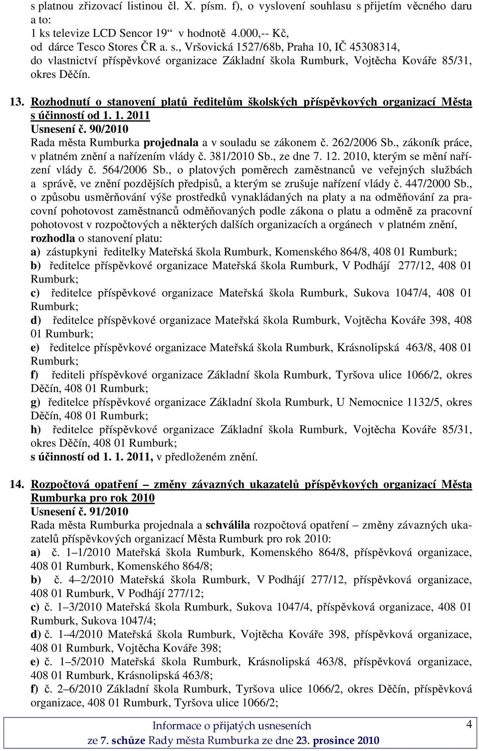 13. Rozhodnutí o stanovení platů ředitelům školských příspěvkových organizací Města s účinností od 1. 1. 2011 Usnesení č. 90/2010 Rada města Rumburka projednala a v souladu se zákonem č. 262/2006 Sb.