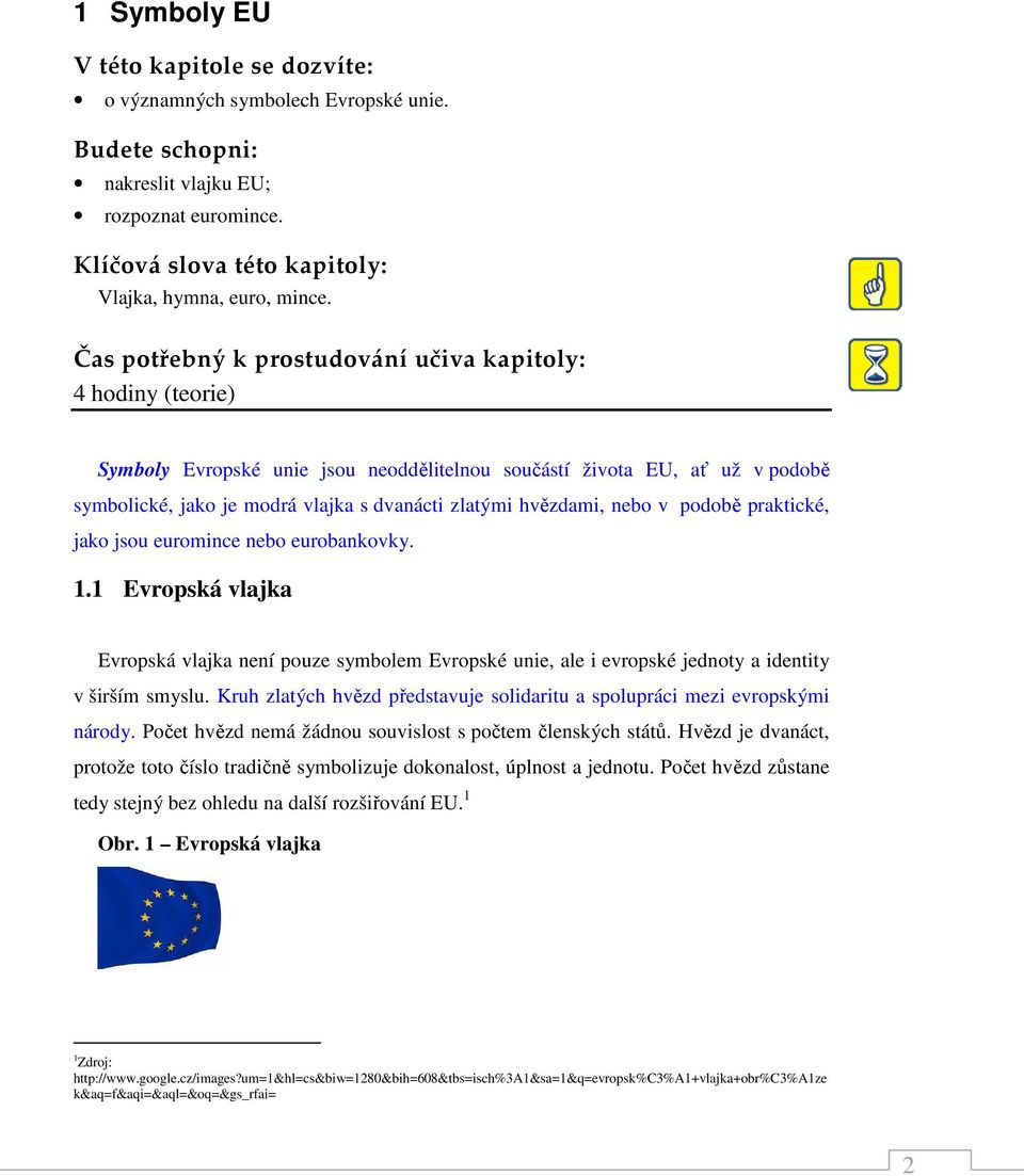 hvězdami, nebo v podobě praktické, jako jsou euromince nebo eurobankovky. 1.1 Evropská vlajka Evropská vlajka není pouze symbolem Evropské unie, ale i evropské jednoty a identity v širším smyslu.